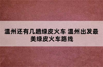 温州还有几趟绿皮火车 温州出发最美绿皮火车路线